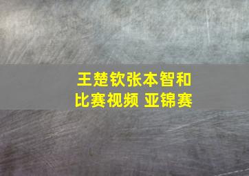 王楚钦张本智和比赛视频 亚锦赛